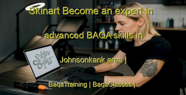 Skinart Become an expert in advanced BAQA skills in Johnsonkank area | BaqaTraining | BaqaClasses | SkinartTraining-Canada